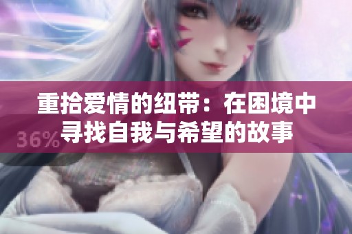 重拾爱情的纽带：在困境中寻找自我与希望的故事