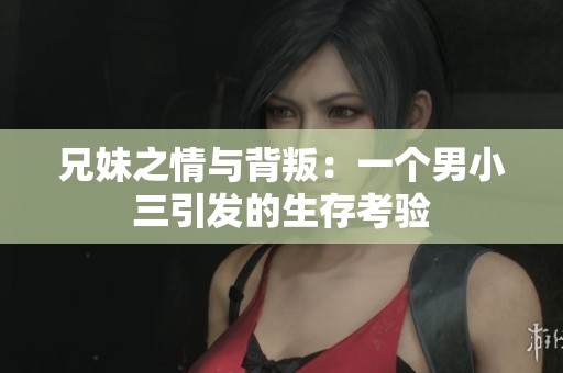 兄妹之情与背叛：一个男小三引发的生存考验