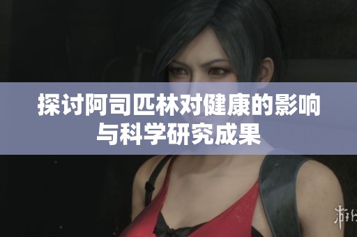 探讨阿司匹林对健康的影响与科学研究成果