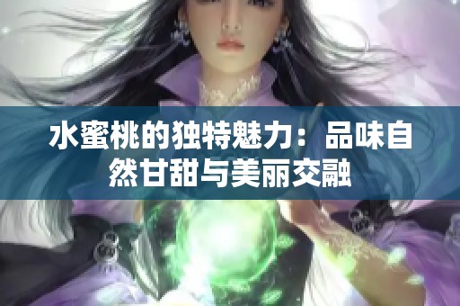 水蜜桃的独特魅力：品味自然甘甜与美丽交融