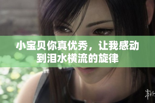 小宝贝你真优秀，让我感动到泪水横流的旋律