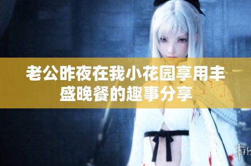 老公昨夜在我小花园享用丰盛晚餐的趣事分享
