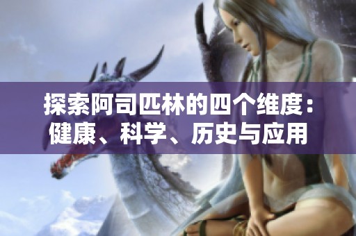 探索阿司匹林的四个维度：健康、科学、历史与应用