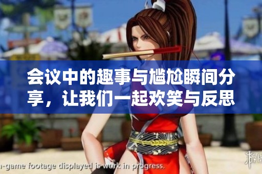 会议中的趣事与尴尬瞬间分享，让我们一起欢笑与反思