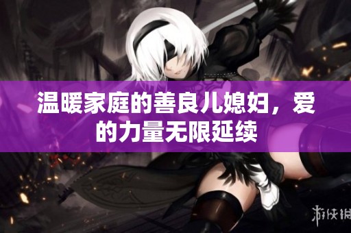 温暖家庭的善良儿媳妇，爱的力量无限延续