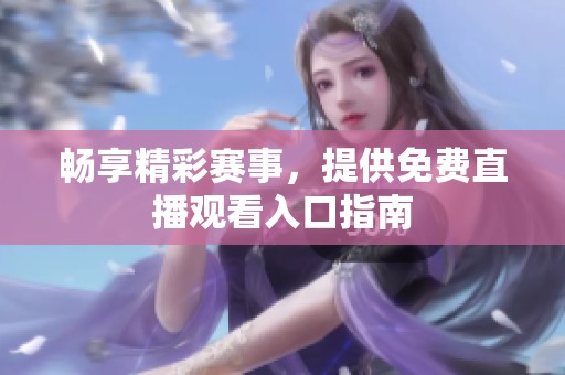 畅享精彩赛事，提供免费直播观看入口指南