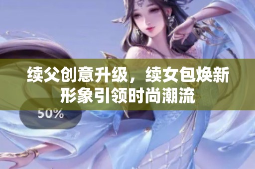 续父创意升级，续女包焕新形象引领时尚潮流