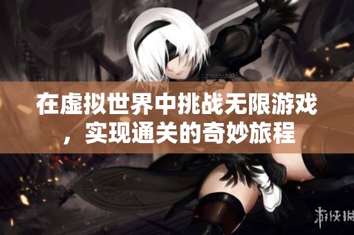 在虚拟世界中挑战无限游戏，实现通关的奇妙旅程