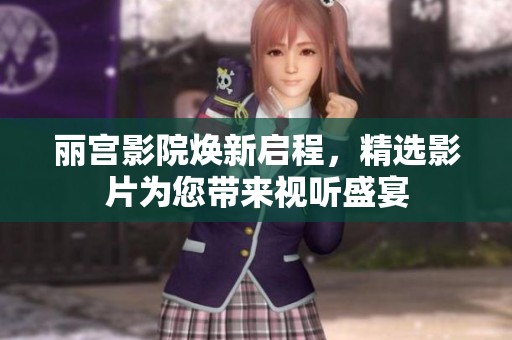 丽宫影院焕新启程，精选影片为您带来视听盛宴