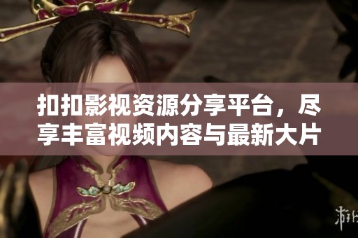 扣扣影视资源分享平台，尽享丰富视频内容与最新大片