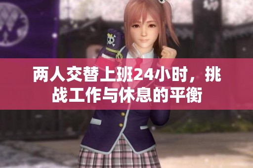两人交替上班24小时，挑战工作与休息的平衡