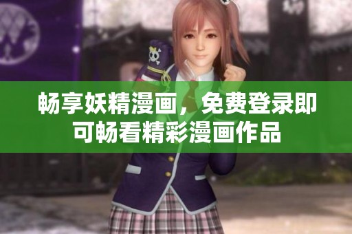 畅享妖精漫画，免费登录即可畅看精彩漫画作品