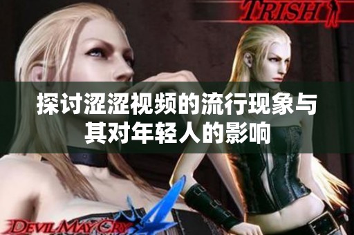 探讨涩涩视频的流行现象与其对年轻人的影响