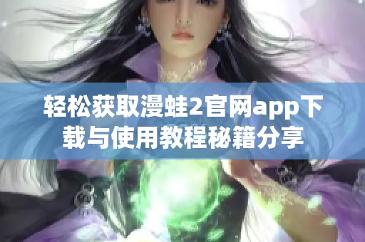 轻松获取漫蛙2官网app下载与使用教程秘籍分享