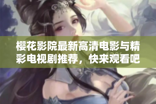 樱花影院最新高清电影与精彩电视剧推荐，快来观看吧！