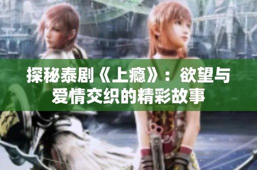 探秘泰剧《上瘾》：欲望与爱情交织的精彩故事
