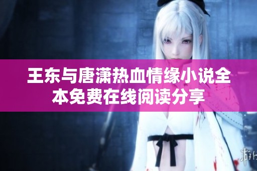 王东与唐潇热血情缘小说全本免费在线阅读分享