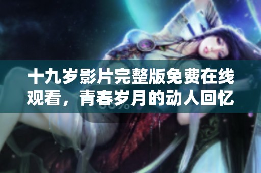 十九岁影片完整版免费在线观看，青春岁月的动人回忆