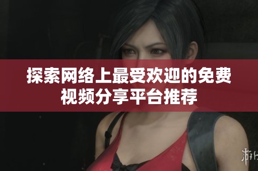 探索网络上最受欢迎的免费视频分享平台推荐