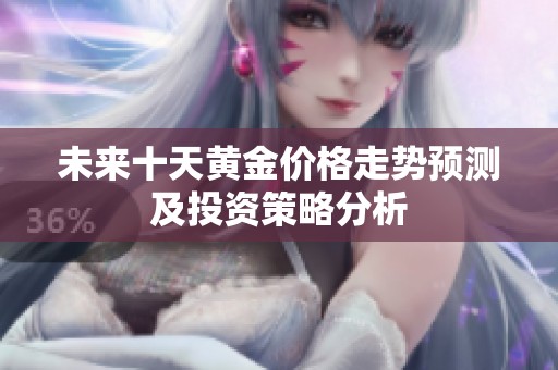未来十天黄金价格走势预测及投资策略分析