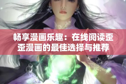畅享漫画乐趣：在线阅读歪歪漫画的最佳选择与推荐