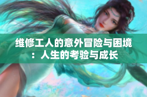 维修工人的意外冒险与困境：人生的考验与成长