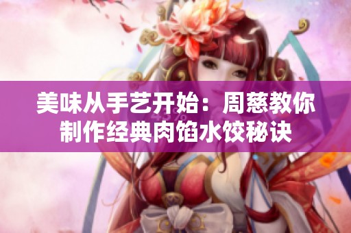 美味从手艺开始：周慈教你制作经典肉馅水饺秘诀