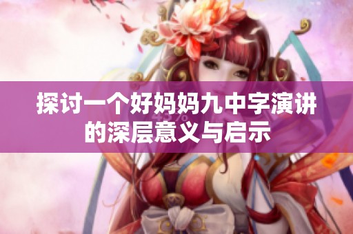 探讨一个好妈妈九中字演讲的深层意义与启示