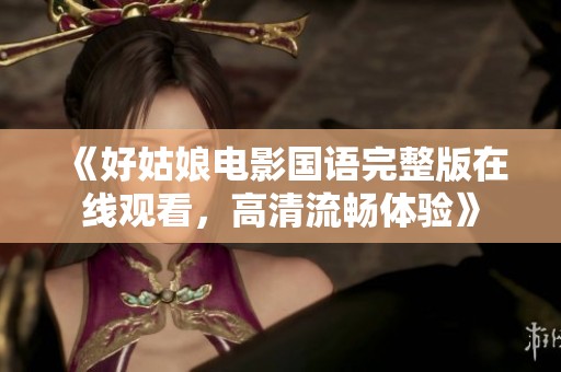 《好姑娘电影国语完整版在线观看，高清流畅体验》