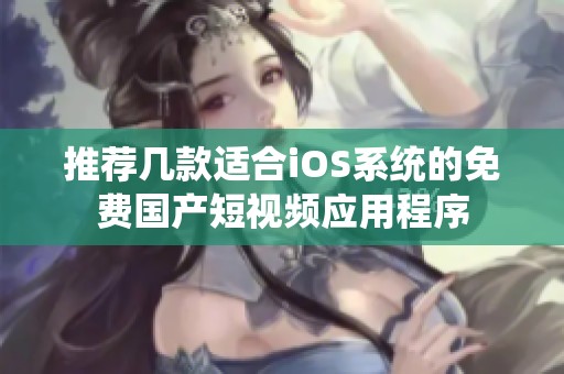 推荐几款适合iOS系统的免费国产短视频应用程序