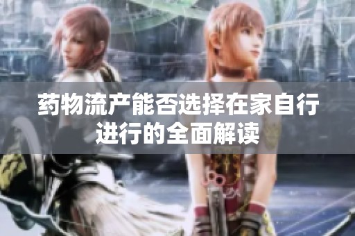 药物流产能否选择在家自行进行的全面解读