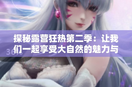 探秘露营狂热第二季：让我们一起享受大自然的魅力与激情