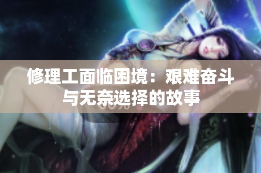 修理工面临困境：艰难奋斗与无奈选择的故事