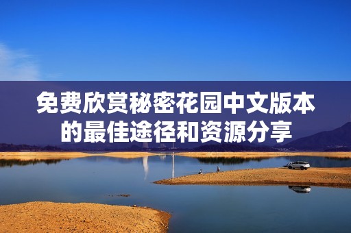 免费欣赏秘密花园中文版本的最佳途径和资源分享