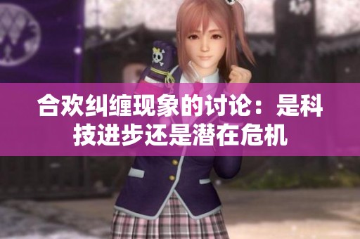 合欢纠缠现象的讨论：是科技进步还是潜在危机