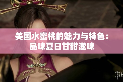 美国水蜜桃的魅力与特色：品味夏日甘甜滋味