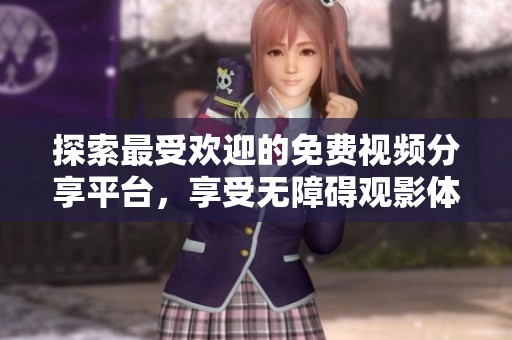 探索最受欢迎的免费视频分享平台，享受无障碍观影体验