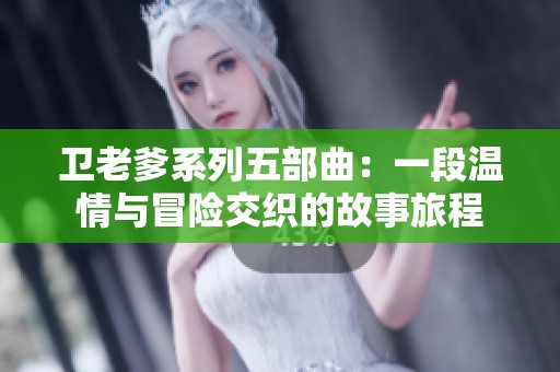 卫老爹系列五部曲：一段温情与冒险交织的故事旅程