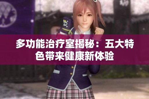 多功能治疗室揭秘：五大特色带来健康新体验
