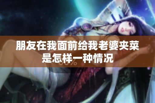 朋友在我面前给我老婆夹菜是怎样一种情况