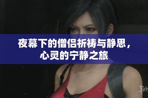 夜幕下的僧侣祈祷与静思，心灵的宁静之旅