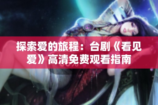 探索爱的旅程：台剧《看见爱》高清免费观看指南