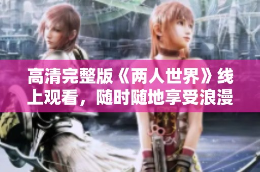 高清完整版《两人世界》线上观看，随时随地享受浪漫时刻