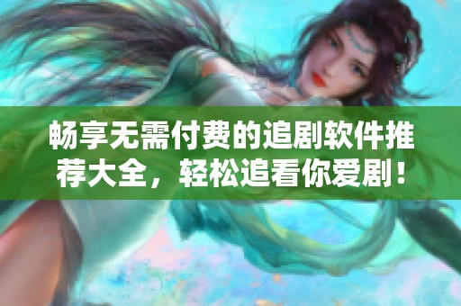畅享无需付费的追剧软件推荐大全，轻松追看你爱剧！