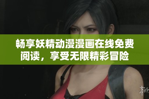 畅享妖精动漫漫画在线免费阅读，享受无限精彩冒险