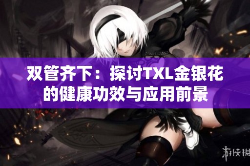 双管齐下：探讨TXL金银花的健康功效与应用前景