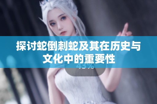 探讨蛇倒刺蛇及其在历史与文化中的重要性