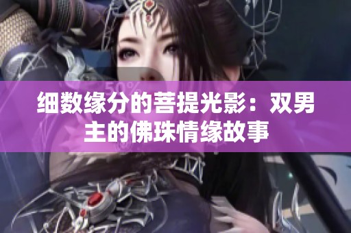 细数缘分的菩提光影：双男主的佛珠情缘故事