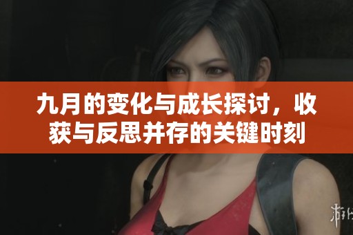 九月的变化与成长探讨，收获与反思并存的关键时刻