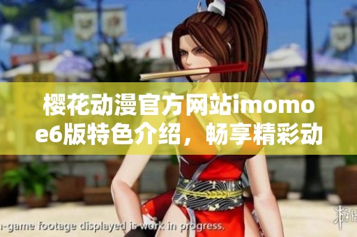 樱花动漫官方网站imomoe6版特色介绍，畅享精彩动漫世界